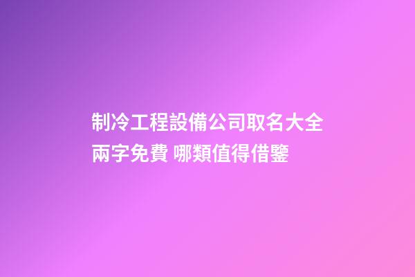 制冷工程設備公司取名大全兩字免費 哪類值得借鑒
